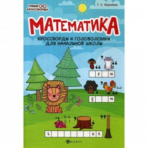 Математика: кроссворды и головоломки для начальной школы. 3-е издание. Воронина Т. П.