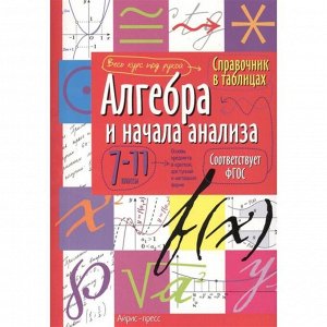 Справочник в таблицах «Алгебра и начала анализа, 7-11 класс»