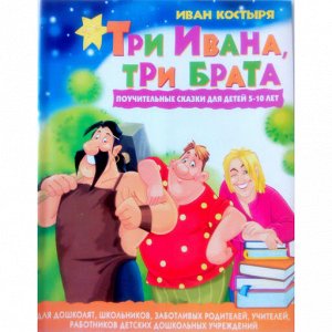 Три Ивана,три брата:Поучительные сказки для детей 5 - 10 лет.