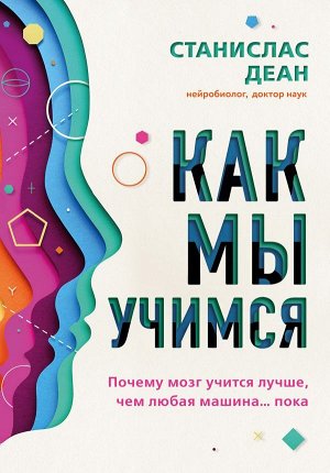 Деан С. Как мы учимся. Почему мозг учится лучше, чем любая машина… пока