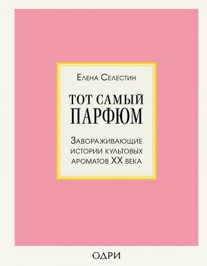 Селестин Елена Тот самый парфюм. Завораживающие истории культовых ароматов ХХ века