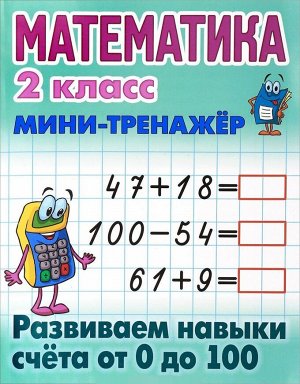 МИНИ-ТРЕНАЖЕР.МАТЕМАТИКА 2 КЛАСС. Развиваем навыки счета от 0 до 100 16стр., 210х165х2мм, Мягкая обложка