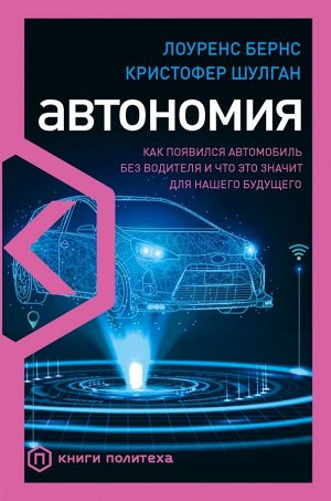 Бернс Л., Шулган К. Автономия. Как появился автомобиль без водителя и что это значит для нашего будущего