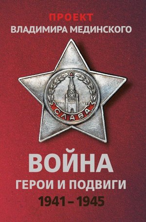 Мединский В.Р. Проект Владимира Мединского. Война. Герои и подвиги