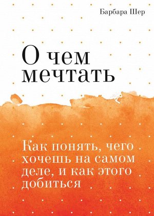 О чем мечтать. Как понять, чего хочешь на самом деле, и как этого добиться Покетбук