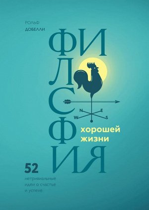 Философия хорошей жизни. 52 нетривиальных идеи о счастье и успехе