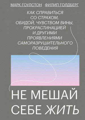 Не мешай себе жить. Как справиться со страхом, обидой, чувством вины, прокрастинацией и другими .