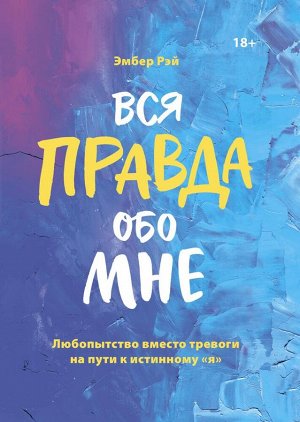 Вся правда обо мне. Любопытство вместо тревоги на пути к истинному "я"