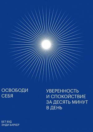 Освободи себя. Уверенность и спокойствие за десять минут в день