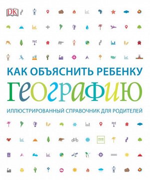 Как объяснить ребенку географию. Иллюстрированный справочник для родителей