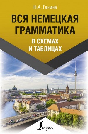 Ганина Н.А. Вся немецкая грамматика в схемах и таблицах