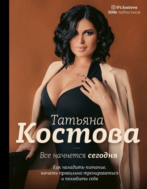 Костова Т.М. Все начнется сегодня. Как наладить питание, начать правильно тренироваться и полюбить себя