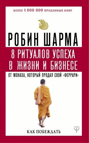 Шарма Р. 8 ритуалов успеха в жизни и бизнесе от монаха, который продал свой "феррари". Как побеждать