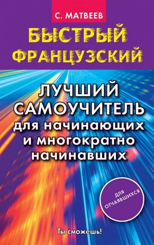 Матвеев С.А. Быстрый французский. Лучший самоучитель для начинающих и многократно начинавших