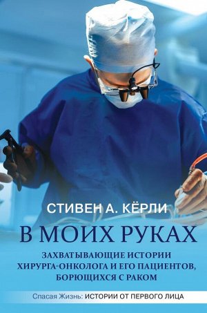 Кёрли С. В моих руках. Захватывающие истории хирурга-онколога и его пациентов, борющихся с раком