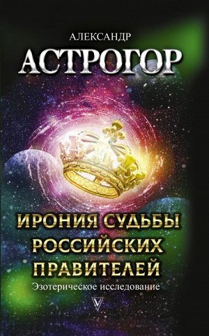 Астрогор А.А. Ирония судьбы российских правителей. Эзотерическое исследование