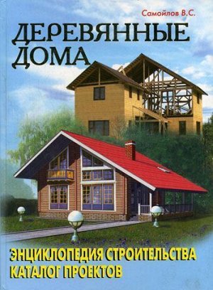 Деревянные дома: энциклопедия строительства; каталог проектов