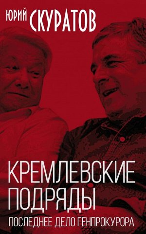 Скуратов Ю.И. Кремлевские подряды. Последнее дело Генпрокурора