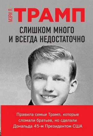 Трамп Мэри Л. Слишком много и всегда недостаточно. Правила семьи Трамп, которые сломали братьев, но сделали Дональда 45-м Президентом США