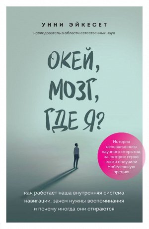 Унни Эйкесет Окей, мозг, где я? Как работает наша внутренняя система навигации, зачем нужны воспоминания и почему иногда они стираются