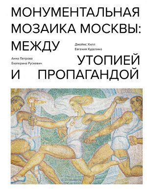 Хилл Д. Монументальная мозаика Москвы: между утопией и пропагандой