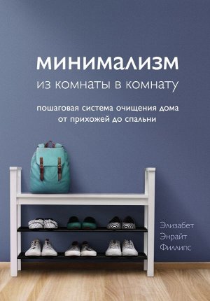 Филлипс Э. Минимализм из комнаты в комнату: пошаговая система очищения дома от прихожей до спальни