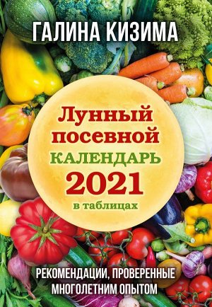 Кизима Г.А. Лунный посевной календарь 2021 в таблицах. Рекомендации, проверенные многолетним опытом