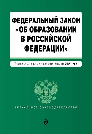 Федеральный закон "Об образовании в Российской Федерации". Текст с изм. на 2021 год