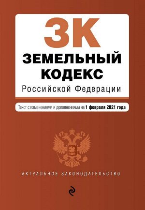 Земельный кодекс Российской Федерации. Текст с изм. и доп. на 1 февраля 2021 г.