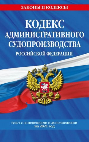 Кодекс административного судопроизводства РФ: текст с изм. и доп. на 2021 г.