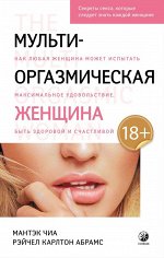 Мульти-оргазмическая женщина: Секреты секса, которые следует знать каждой женщине