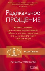 Радикальное Прощение: Духовная технология для исцеления взаимоотношений, избавления от гнева и чувства вины, нахождения взаимопо