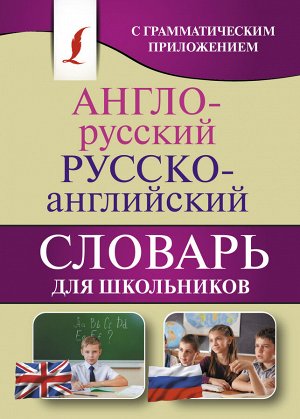 . Англо-русский. Русско-английский словарь для школьников с грамматическим приложением