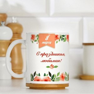 Кружка чайная керамическая «8 марта. С праздником любимая!»