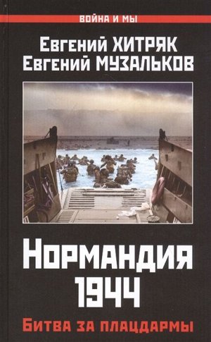 Хитряк Е.Л, Музальков Е.Н. Нормандия 1944. Битва за плацдармы