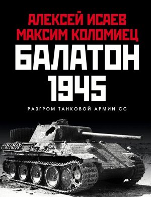 Исаев А.В., Коломиец М.В. Балатон 1945. Разгром танковой армии СС