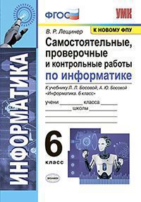 УМК   6кл. Информатика Самост.,пров.и контр.работы к уч.Л.Л.Босовой и др. [к нов.ФПУ] (Лещинер В.Р.;М:Экзамен,21) ФГОС