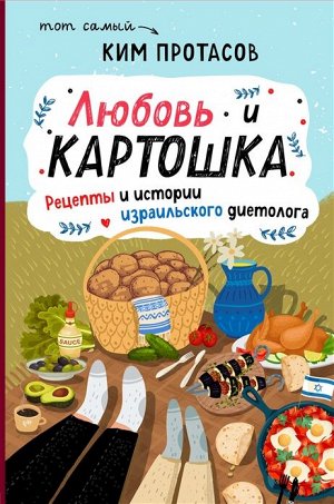 Ким Протасов Любовь и картошка. Рецепты и истории израильского диетолога