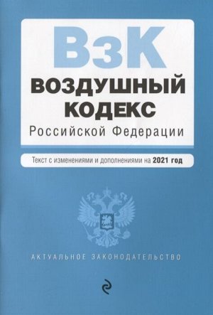 Воздушный кодекс Российской Федерации. Текст с изменениями и дополнениями на 2021 г.