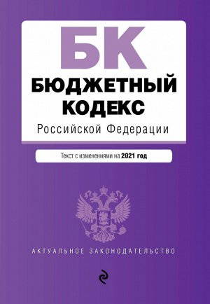 Бюджетный кодекс Российской Федерации. Текст с изм. и доп. на 2021 г.