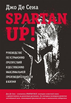 Де Сена Д. Spartan up! Руководство по устранению препятствий и достижению максимальной производительности в жизни