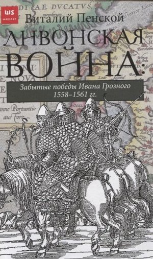 Пенской В.В. Ливонская война: Забытые победы Ивана Грозного 1558-1561 гг.