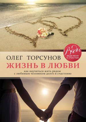 Торсунов О.Г. Жизнь в любви. Как научиться жить рядом с любимым человеком долго и счастливо.