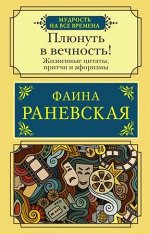МудростьНаВсеВремена Раневская Ф.Г. Плюнуть в вечность! Жизненные цитаты,притчи и афоризмы