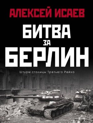 Исаев А.В. Битва за Берлин. Штурм столицы Третьего Рейха