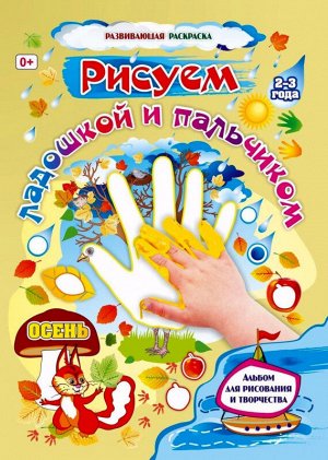 Рисуем ладошкой и пальчиком. Альбом для рисования и творчества детей 2-3 лет. Осень