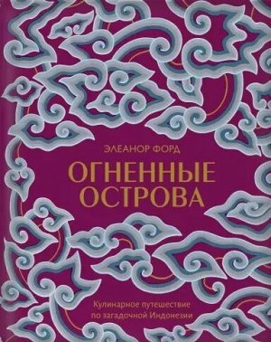 Элеанор Форд Огненные острова. Кулинарное путешествие по загадочной Индонезии