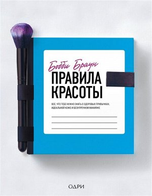 Браун Бобби Бобби Браун. Правила красоты. Все, что тебе нужно знать о здоровых привычках, идеальной коже и безупречном макияже