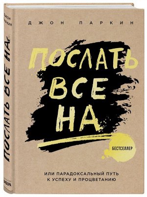 Паркин Дж. Послать все на ... или Парадоксальный путь к успеху и процветанию (нов. оформление)