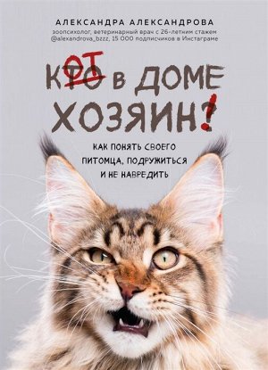 Александрова А.С. Кот в доме хозяин! Как понять своего питомца, подружиться и не навредить